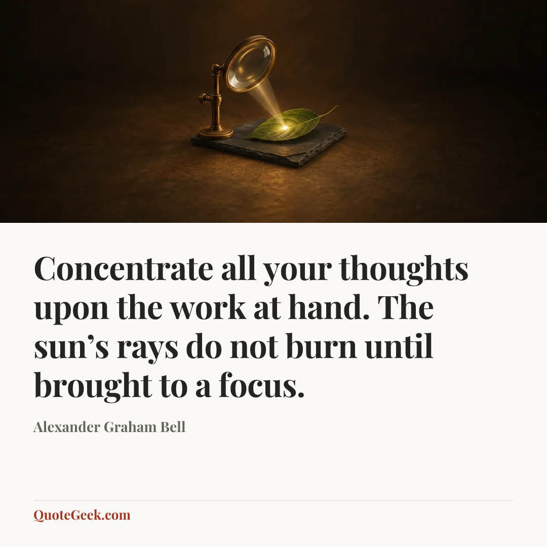 “Concentrate all your thoughts upon the work at hand. The sun’s rays do not burn until brought to a focus.” — Alexander Graham Bell. Illustrated QuoteGeek card.