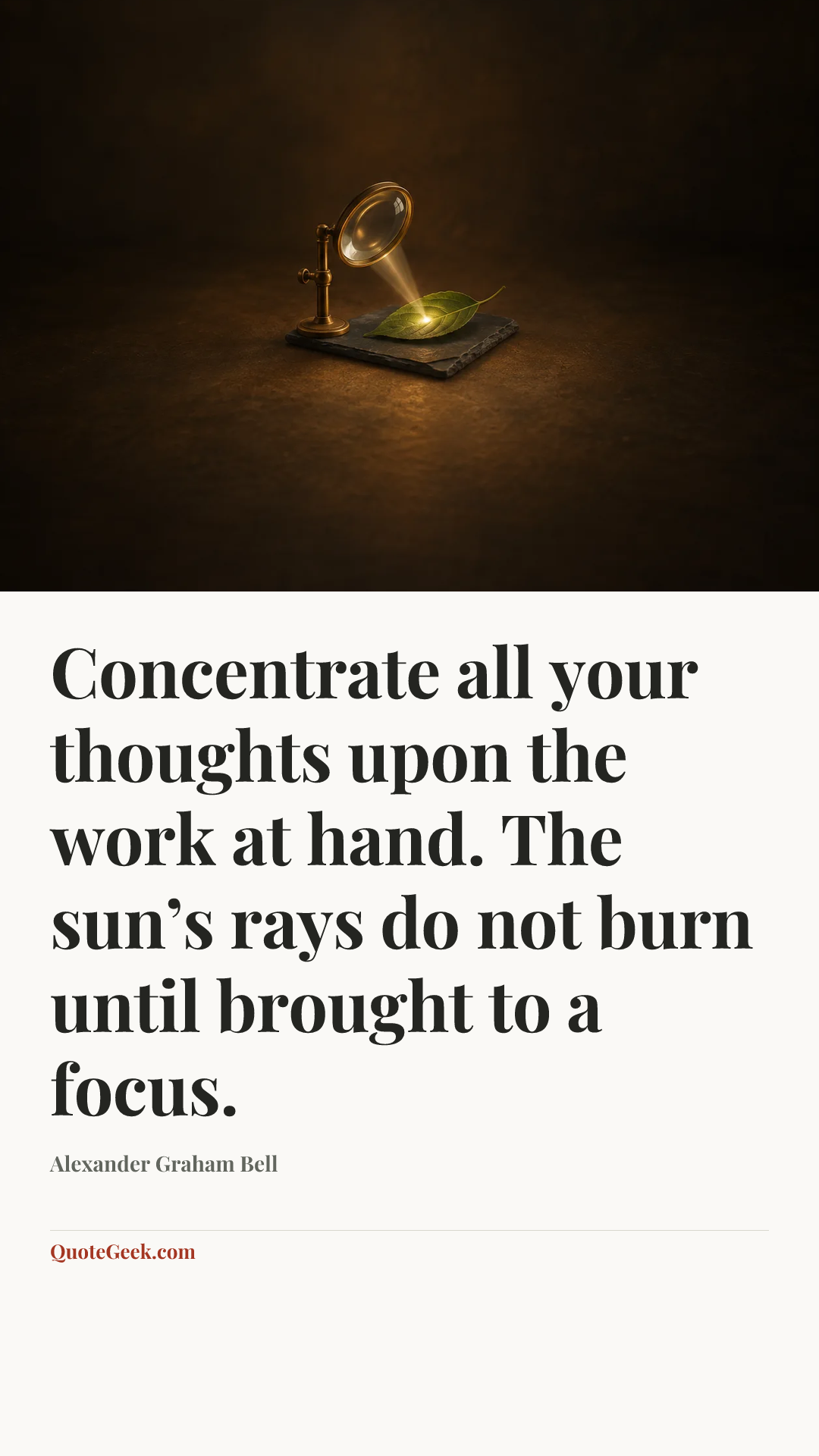 “Concentrate all your thoughts upon the work at hand. The sun’s rays do not burn until brought to a focus.” — Alexander Graham Bell. Illustrated QuoteGeek card.