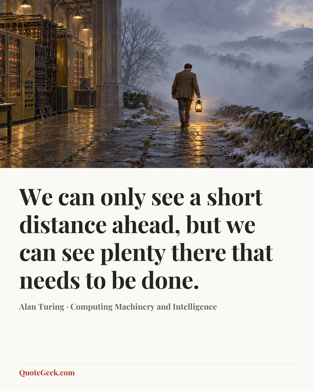 “We can only see a short distance ahead, but we can see plenty there that needs to be done.” — Alan Turing · Computing Machinery and Intelligence. Illustrated QuoteGeek card.