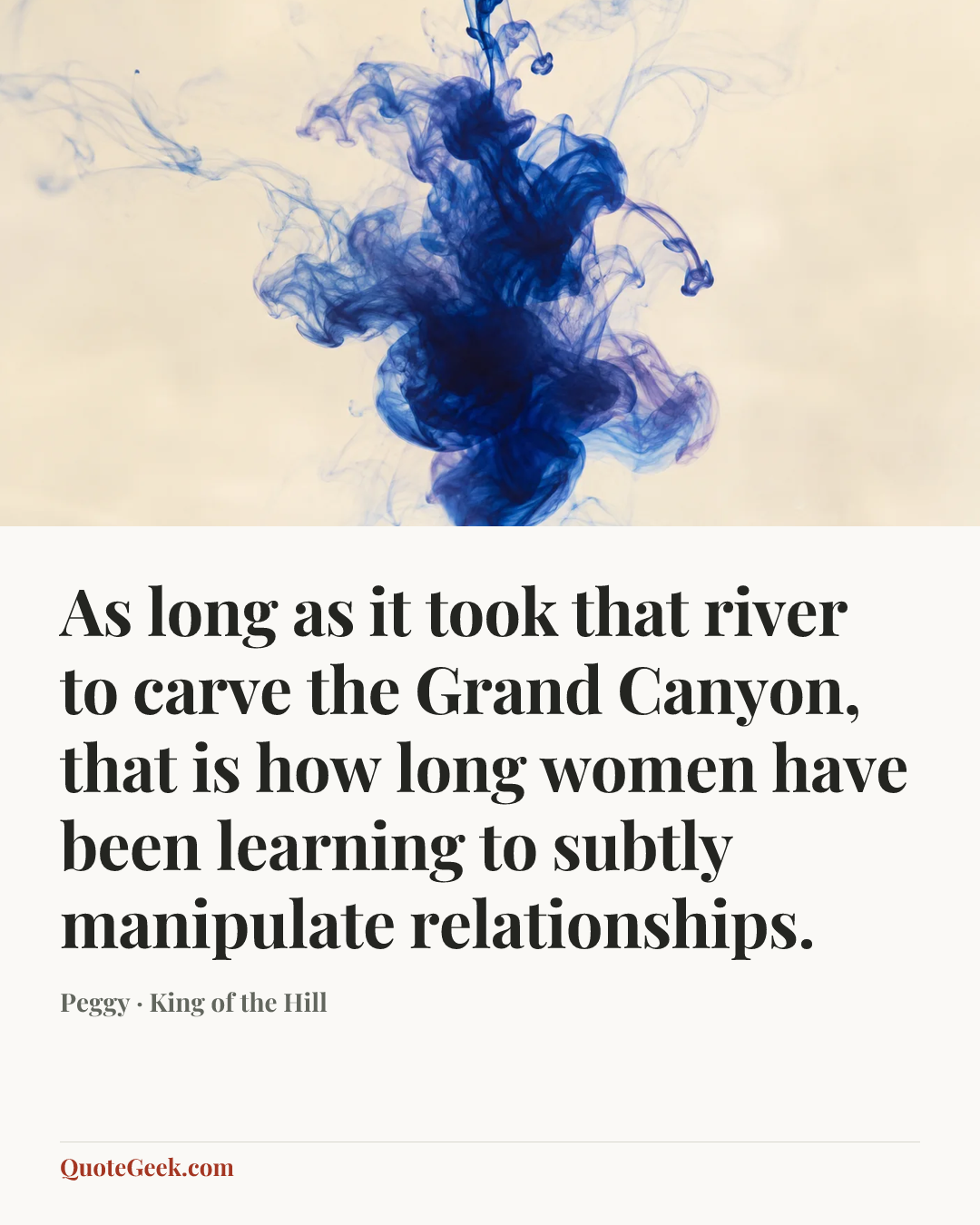 “As long as it took that river to carve the Grand Canyon, that is how long women have been learning to subtly manipulate relationships.” — Peggy · King of the Hill. Illustrated QuoteGeek card.