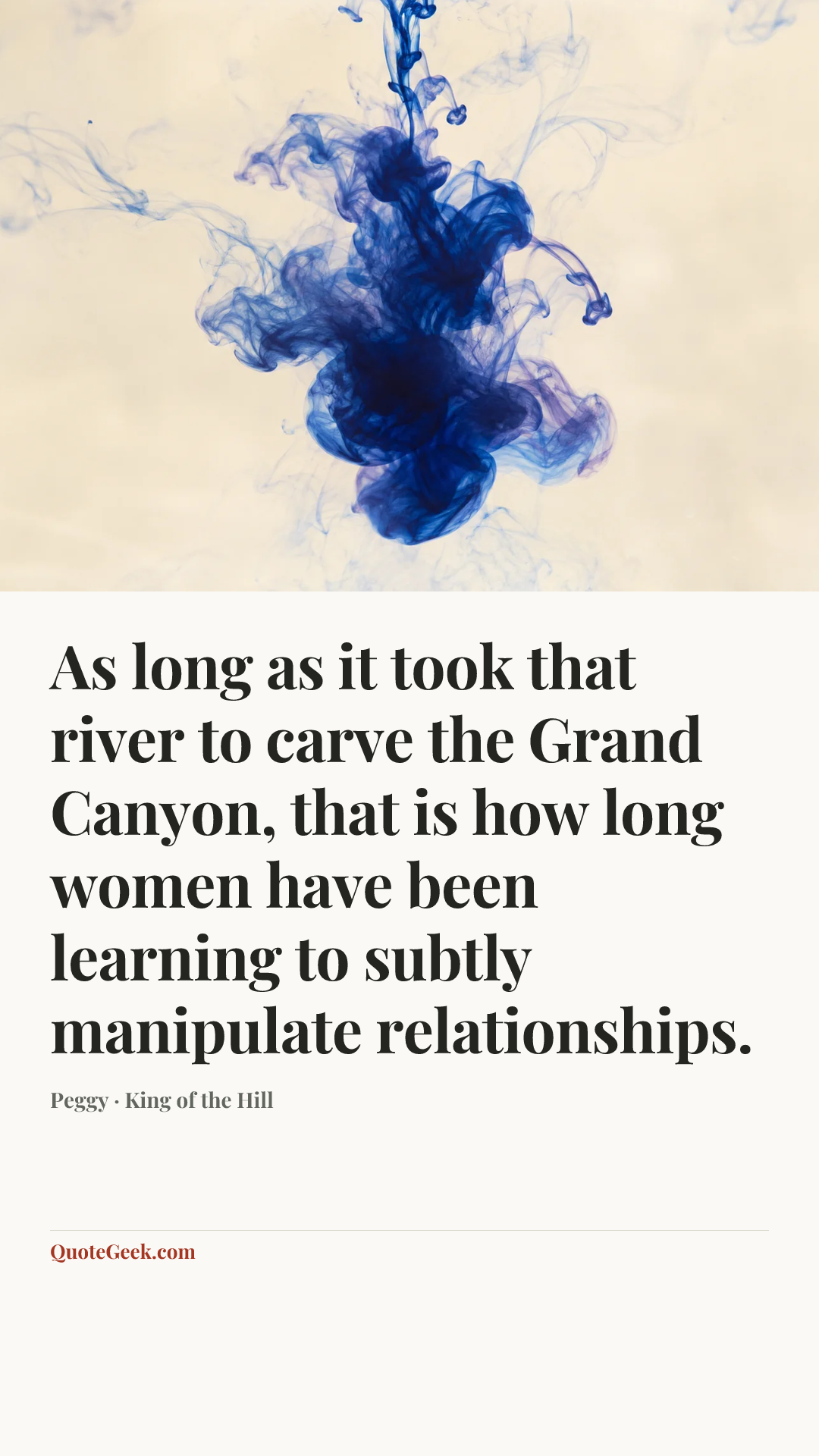 “As long as it took that river to carve the Grand Canyon, that is how long women have been learning to subtly manipulate relationships.” — Peggy · King of the Hill. Illustrated QuoteGeek card.