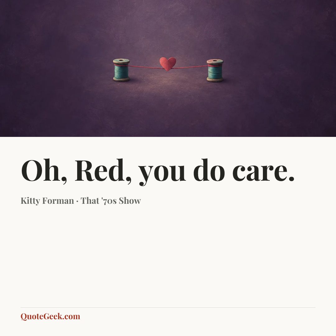 “Oh, Red, you do care.” — Kitty Forman · That '70s Show. Illustrated QuoteGeek card.