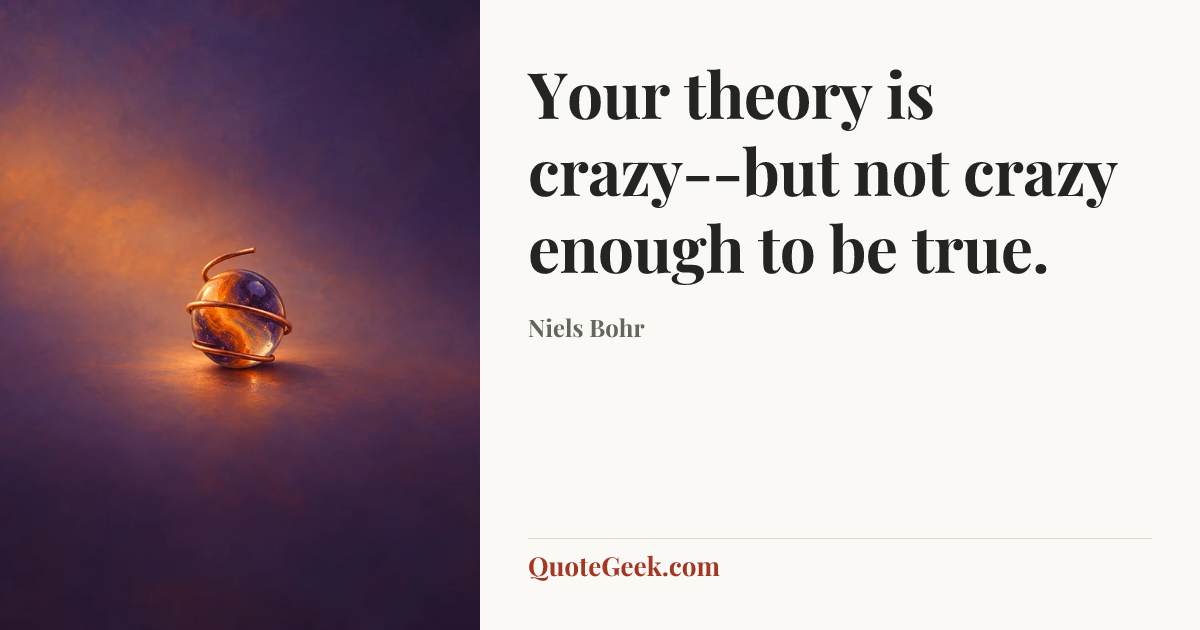 “Your theory is crazy--but not crazy enough to be true.” — Niels Bohr. Illustrated QuoteGeek card.