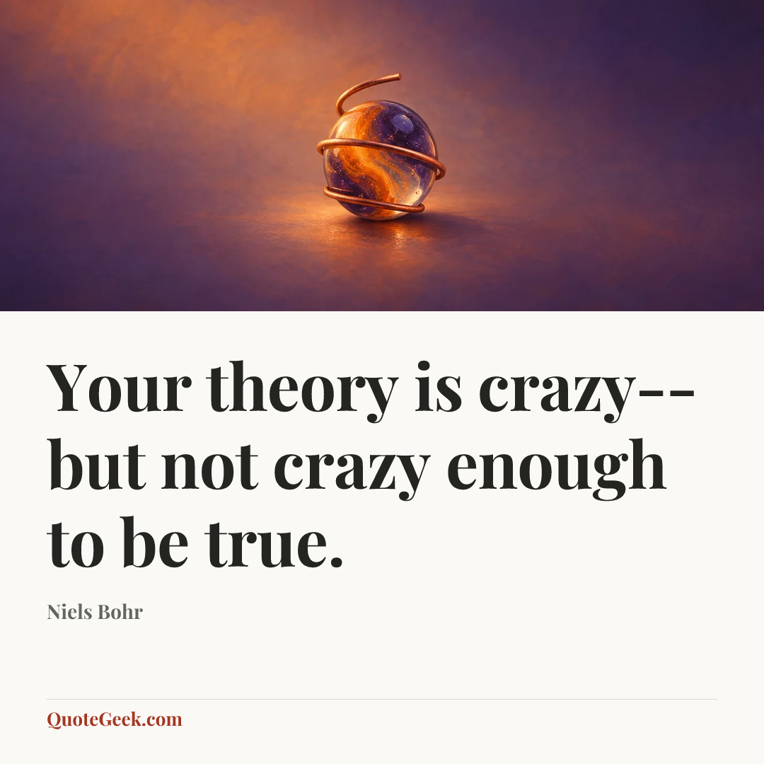 “Your theory is crazy--but not crazy enough to be true.” — Niels Bohr. Illustrated QuoteGeek card.