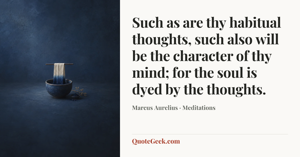 “Such as are thy habitual thoughts, such also will be the character of thy mind; for the soul is dyed by the thoughts.” — Marcus Aurelius · Meditations. Illustrated QuoteGeek card.