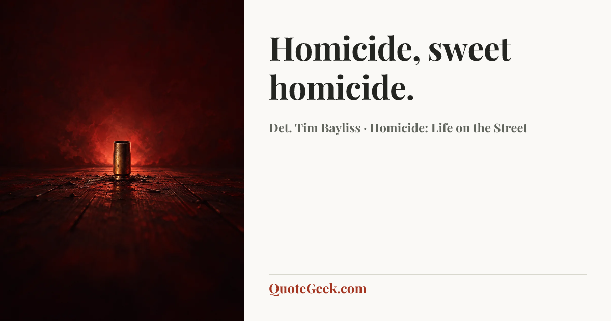 “Homicide, sweet homicide.” — Det. Tim Bayliss · Homicide: Life on the Street. Illustrated QuoteGeek card.