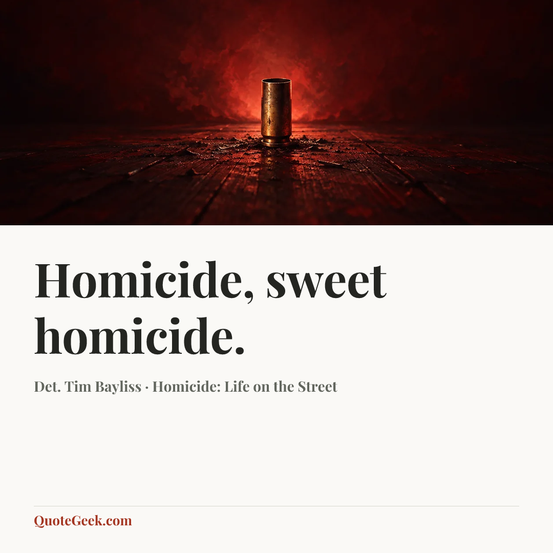 “Homicide, sweet homicide.” — Det. Tim Bayliss · Homicide: Life on the Street. Illustrated QuoteGeek card.