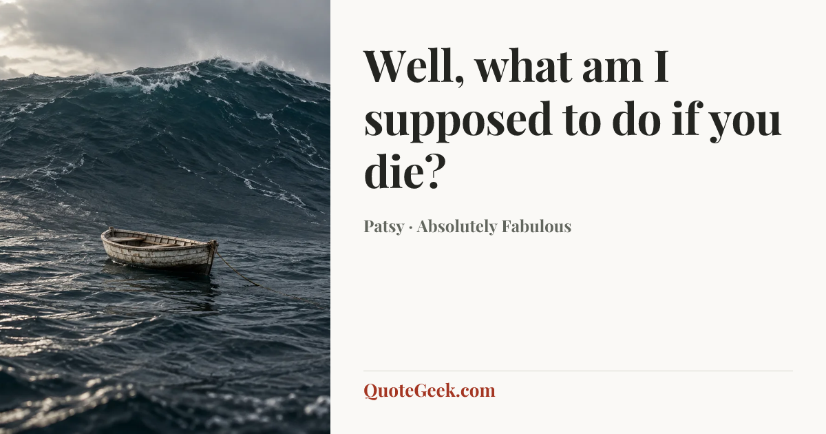 “Well, what am I supposed to do if you die?” — Patsy · Absolutely Fabulous. Illustrated QuoteGeek card.