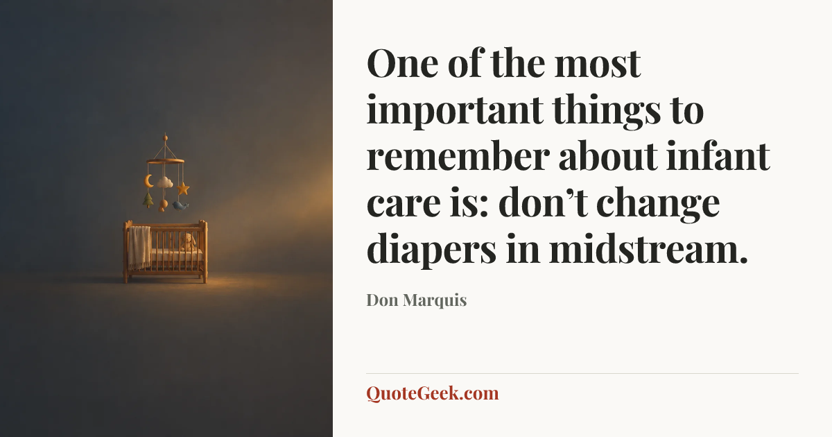 “One of the most important things to remember about infant care is: don’t change diapers in midstream.” — Don Marquis. Illustrated QuoteGeek card.