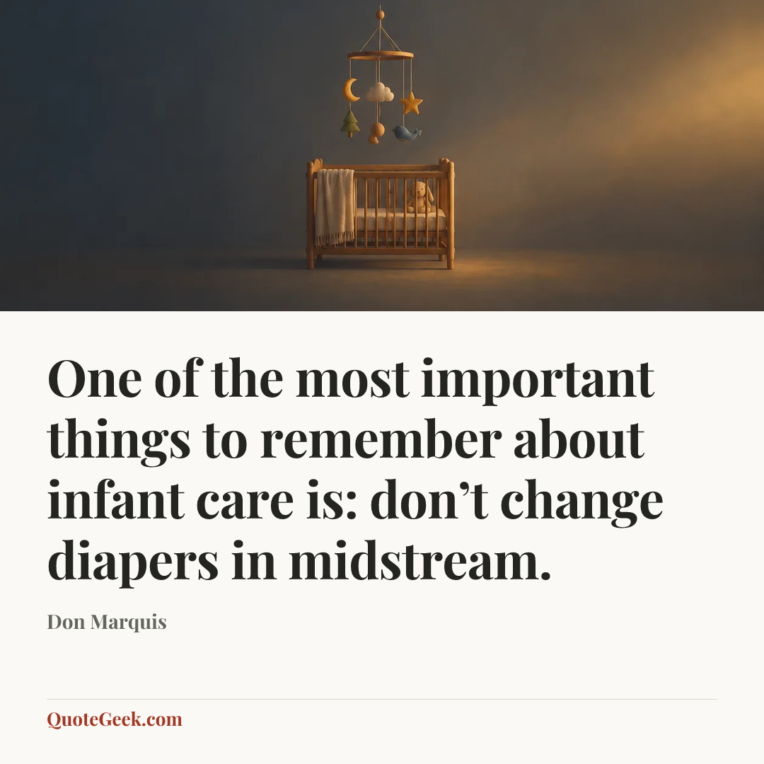 “One of the most important things to remember about infant care is: don’t change diapers in midstream.” — Don Marquis. Illustrated QuoteGeek card.