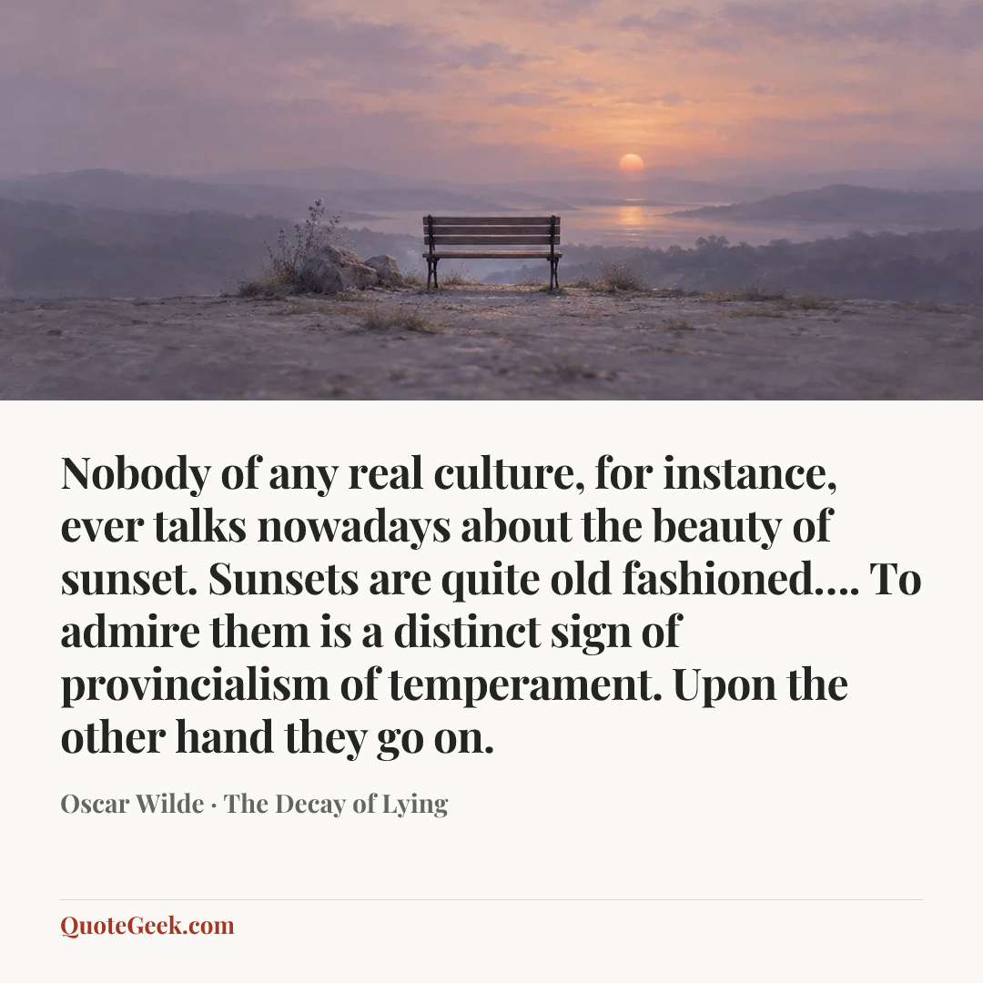“Nobody of any real culture, for instance, ever talks nowadays about the beauty of sunset. Sunsets are quite old fashioned…. To admire them is a distinct sign of provincialism of temperament. Upon the other hand they go on.” — Oscar Wilde · The Decay of Lying. Illustrated QuoteGeek card.