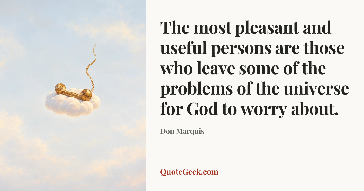 “The most pleasant and useful persons are those who leave some of the problems of the universe for God to worry about.” — Don Marquis. Illustrated QuoteGeek card.