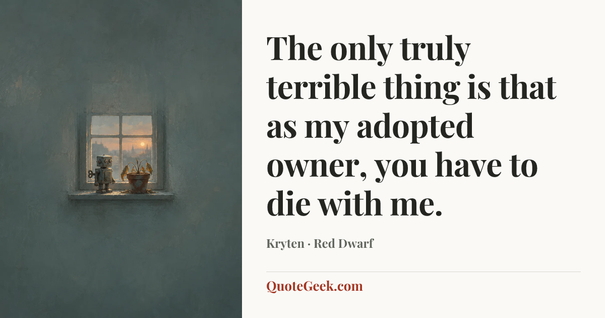“The only truly terrible thing is that as my adopted owner, you have to die with me.” — Kryten · Red Dwarf. Illustrated QuoteGeek card.