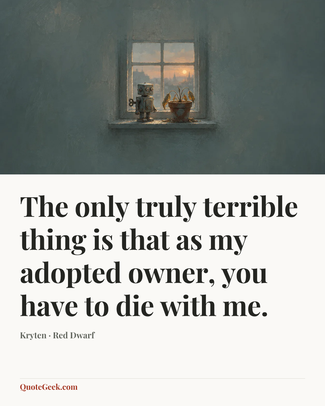 “The only truly terrible thing is that as my adopted owner, you have to die with me.” — Kryten · Red Dwarf. Illustrated QuoteGeek card.