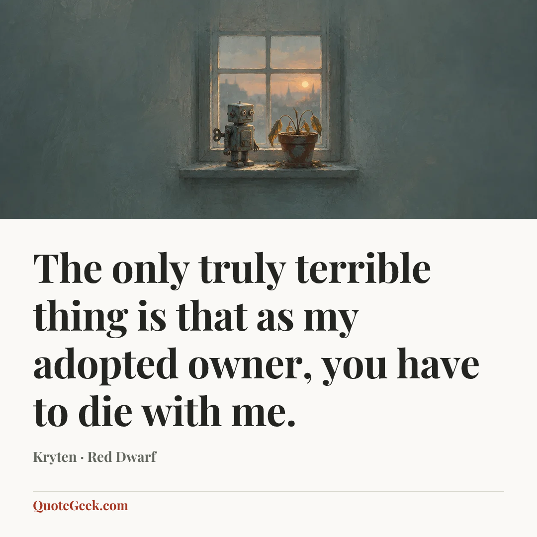 “The only truly terrible thing is that as my adopted owner, you have to die with me.” — Kryten · Red Dwarf. Illustrated QuoteGeek card.