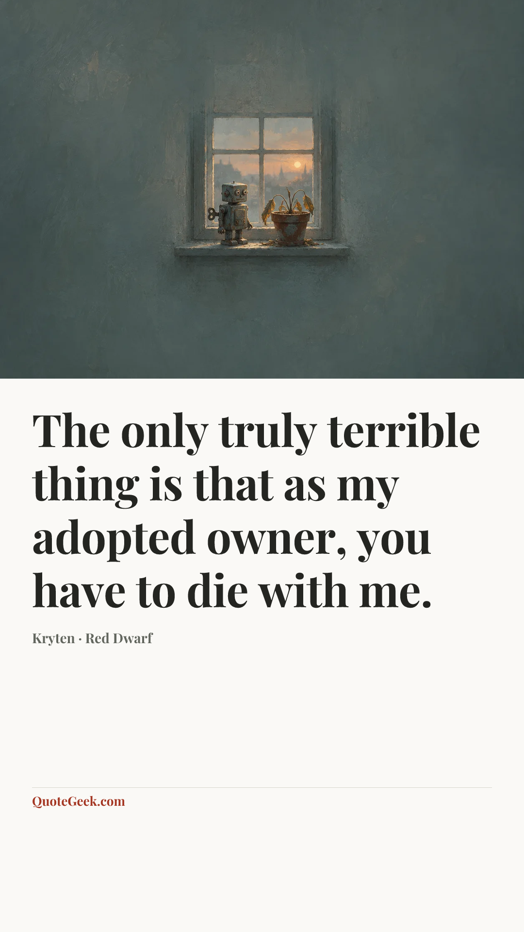 “The only truly terrible thing is that as my adopted owner, you have to die with me.” — Kryten · Red Dwarf. Illustrated QuoteGeek card.