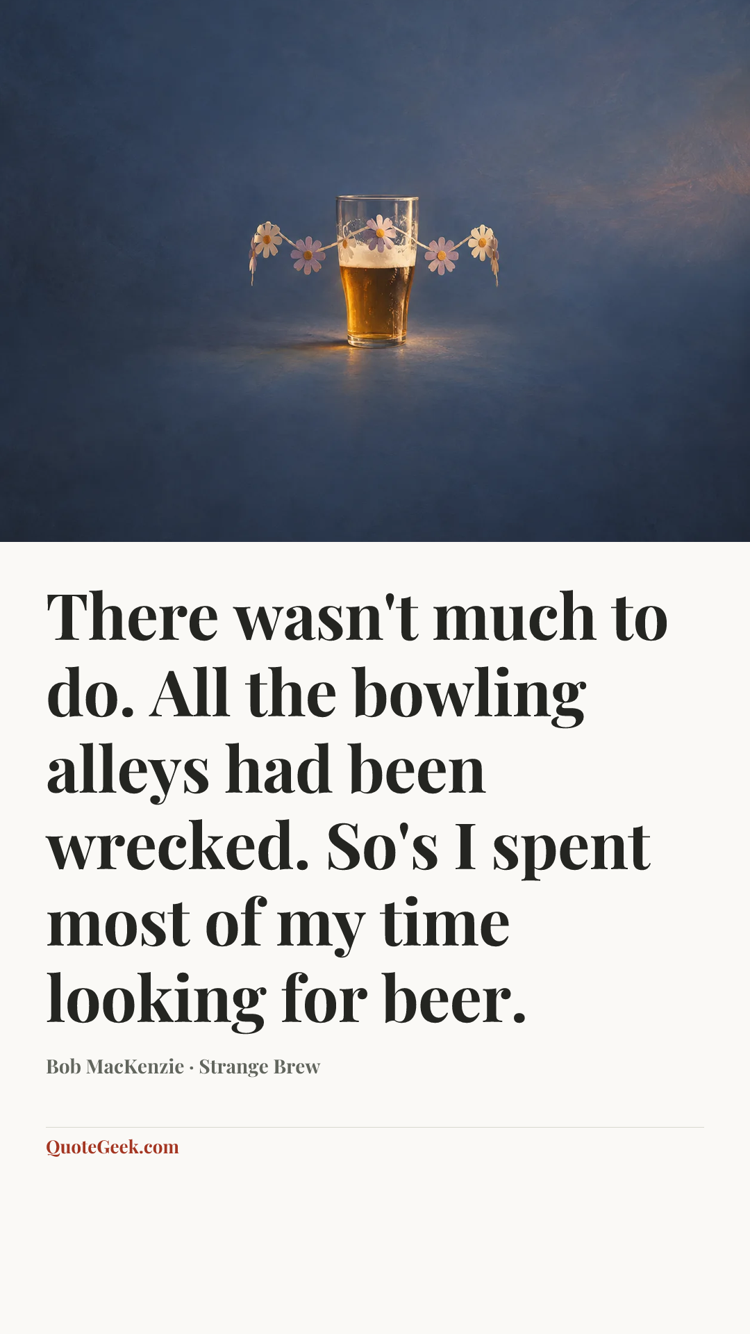 “There wasn't much to do. All the bowling alleys had been wrecked. So's I spent most of my time looking for beer.” — Bob MacKenzie · Strange Brew. Illustrated QuoteGeek card.