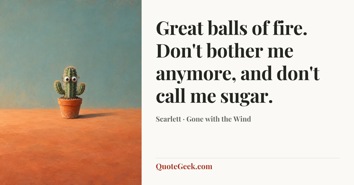 “Great balls of fire. Don't bother me anymore, and don't call me sugar.” — Scarlett · Gone with the Wind. Illustrated QuoteGeek card.