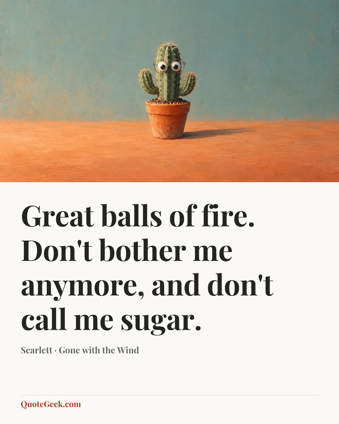 “Great balls of fire. Don't bother me anymore, and don't call me sugar.” — Scarlett · Gone with the Wind. Illustrated QuoteGeek card.