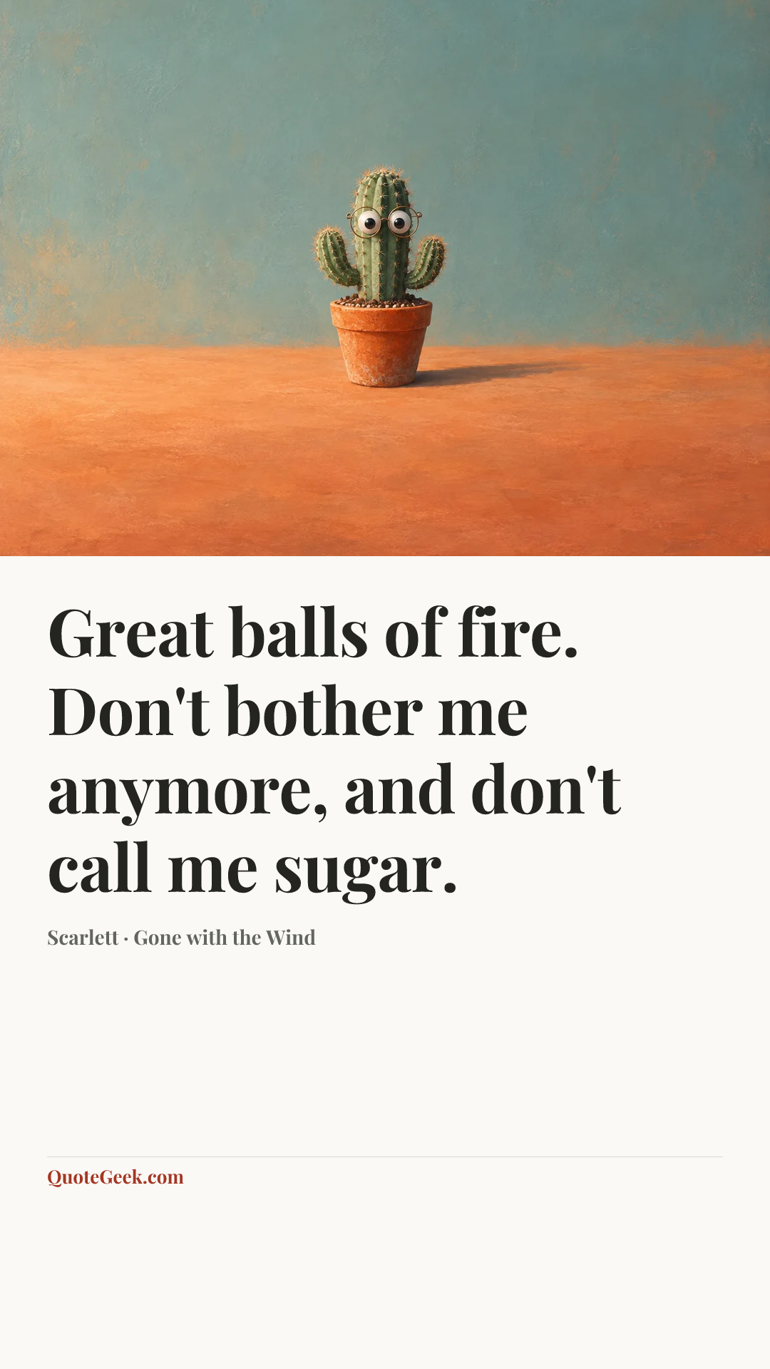 “Great balls of fire. Don't bother me anymore, and don't call me sugar.” — Scarlett · Gone with the Wind. Illustrated QuoteGeek card.
