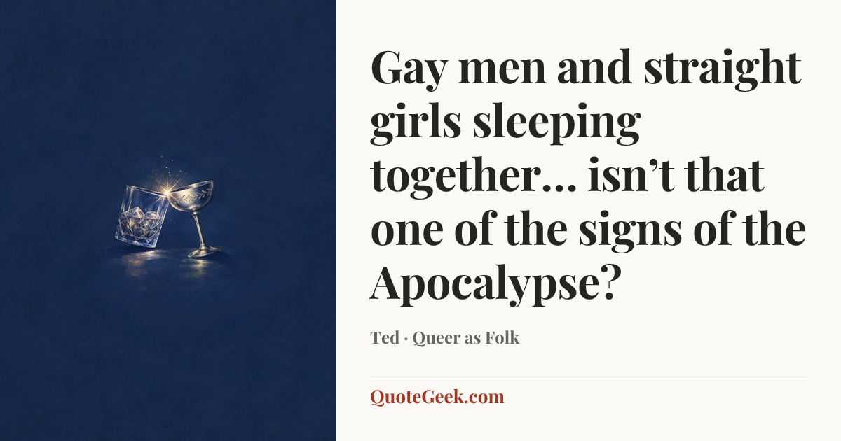 “Gay men and straight girls sleeping together… isn’t that one of the signs of the Apocalypse?” — Ted · Queer as Folk. Illustrated QuoteGeek card.