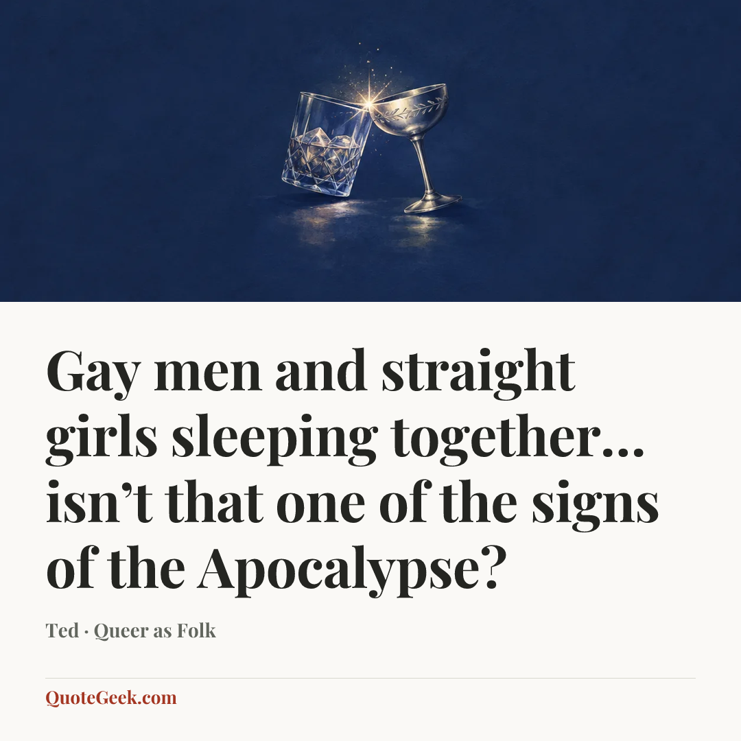 “Gay men and straight girls sleeping together… isn’t that one of the signs of the Apocalypse?” — Ted · Queer as Folk. Illustrated QuoteGeek card.