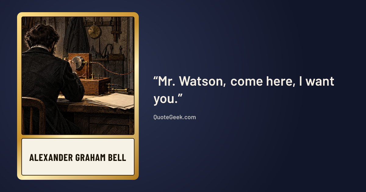 “Mr. Watson, come here, I want you.” — Alexander Graham Bell. Illustrated QuoteGeek card.