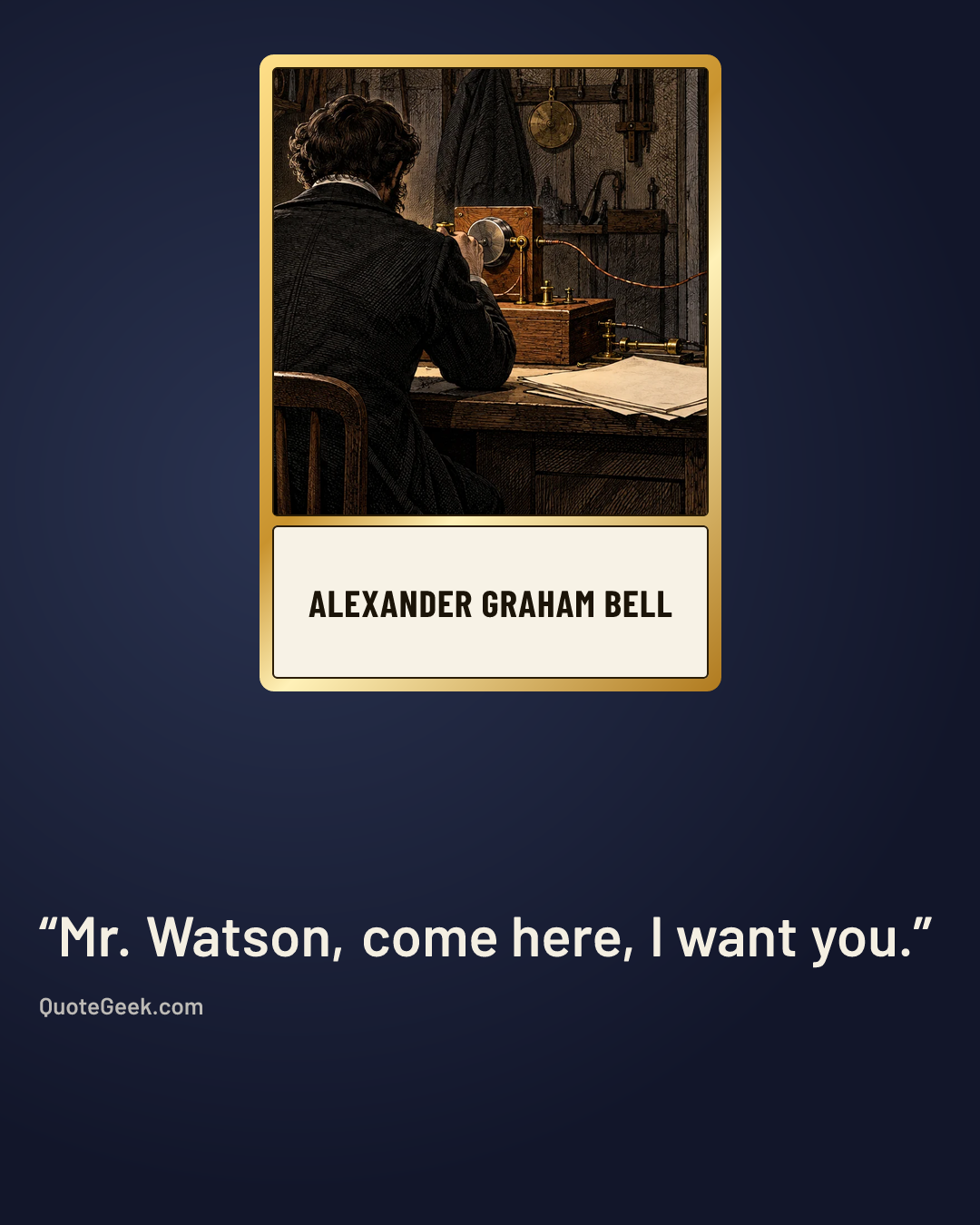 “Mr. Watson, come here, I want you.” — Alexander Graham Bell. Illustrated QuoteGeek card.