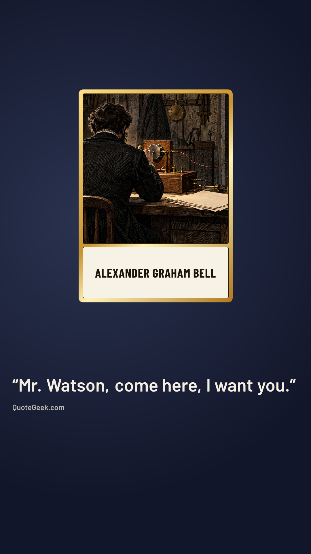 “Mr. Watson, come here, I want you.” — Alexander Graham Bell. Illustrated QuoteGeek card.