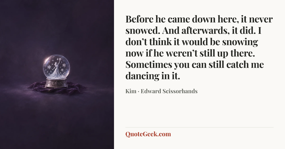 “Before he came down here, it never snowed. And afterwards, it did. I don’t think it would be snowing now if he weren’t still up there. Sometimes you can still catch me dancing in it.” — Kim · Edward Scissorhands. Illustrated QuoteGeek card.