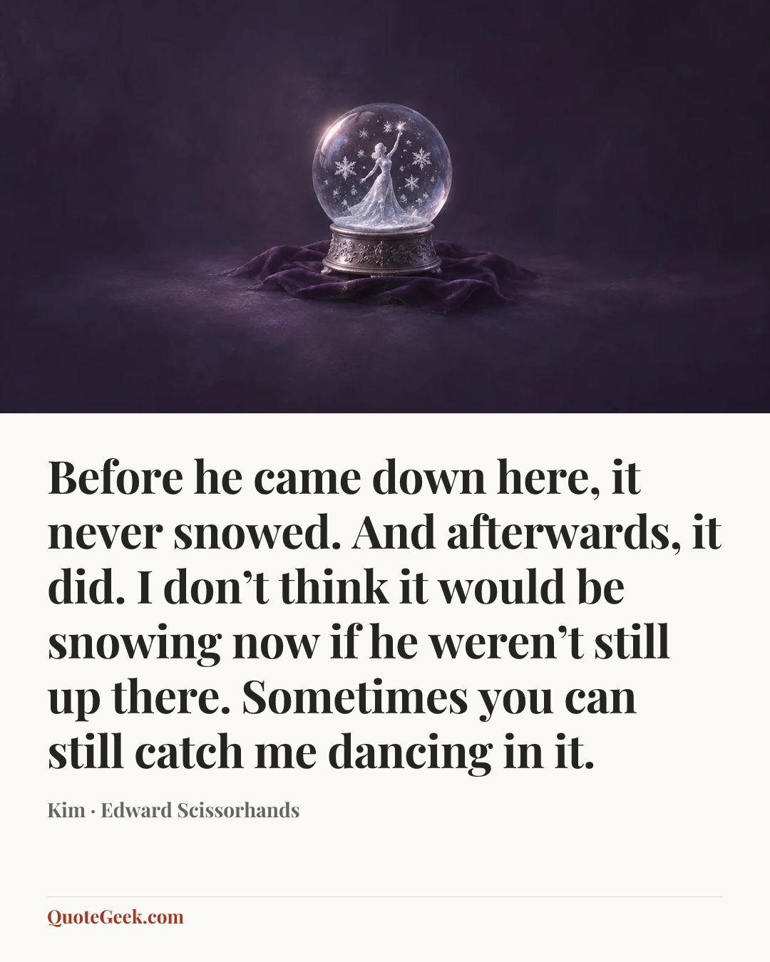 “Before he came down here, it never snowed. And afterwards, it did. I don’t think it would be snowing now if he weren’t still up there. Sometimes you can still catch me dancing in it.” — Kim · Edward Scissorhands. Illustrated QuoteGeek card.