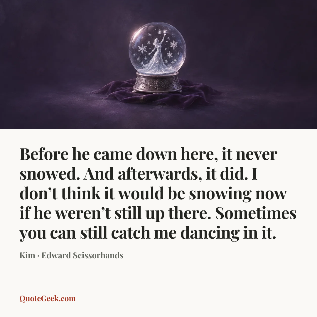 “Before he came down here, it never snowed. And afterwards, it did. I don’t think it would be snowing now if he weren’t still up there. Sometimes you can still catch me dancing in it.” — Kim · Edward Scissorhands. Illustrated QuoteGeek card.