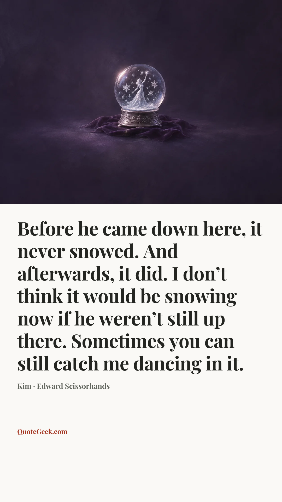 “Before he came down here, it never snowed. And afterwards, it did. I don’t think it would be snowing now if he weren’t still up there. Sometimes you can still catch me dancing in it.” — Kim · Edward Scissorhands. Illustrated QuoteGeek card.