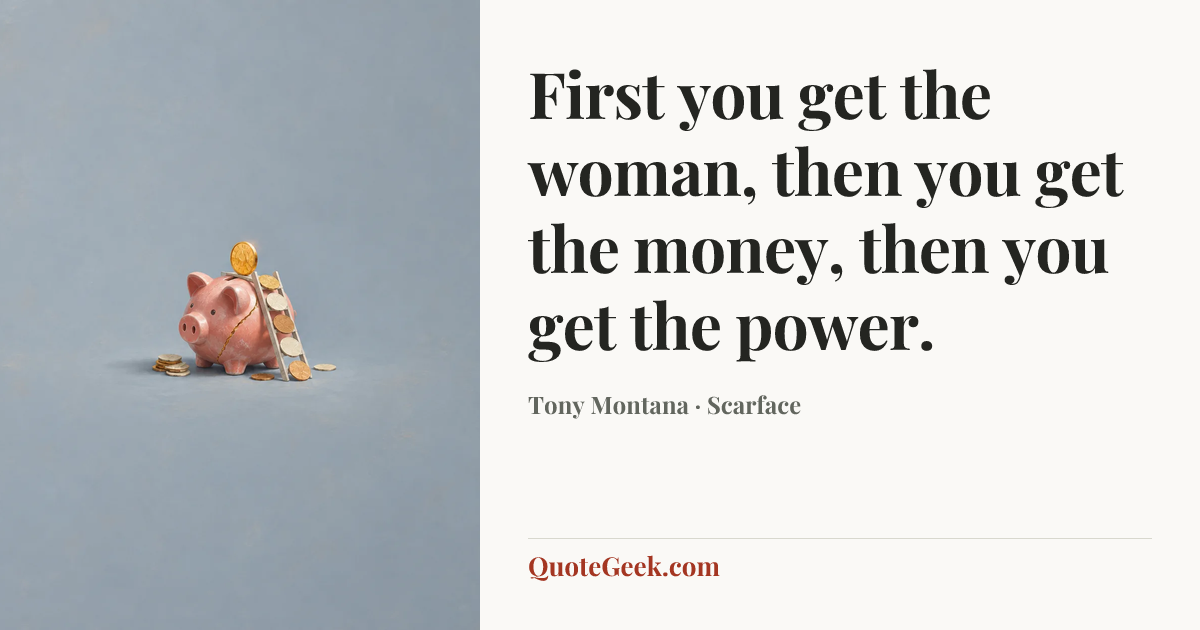 “First you get the woman, then you get the money, then you get the power.” — Tony Montana · Scarface. Illustrated QuoteGeek card.
