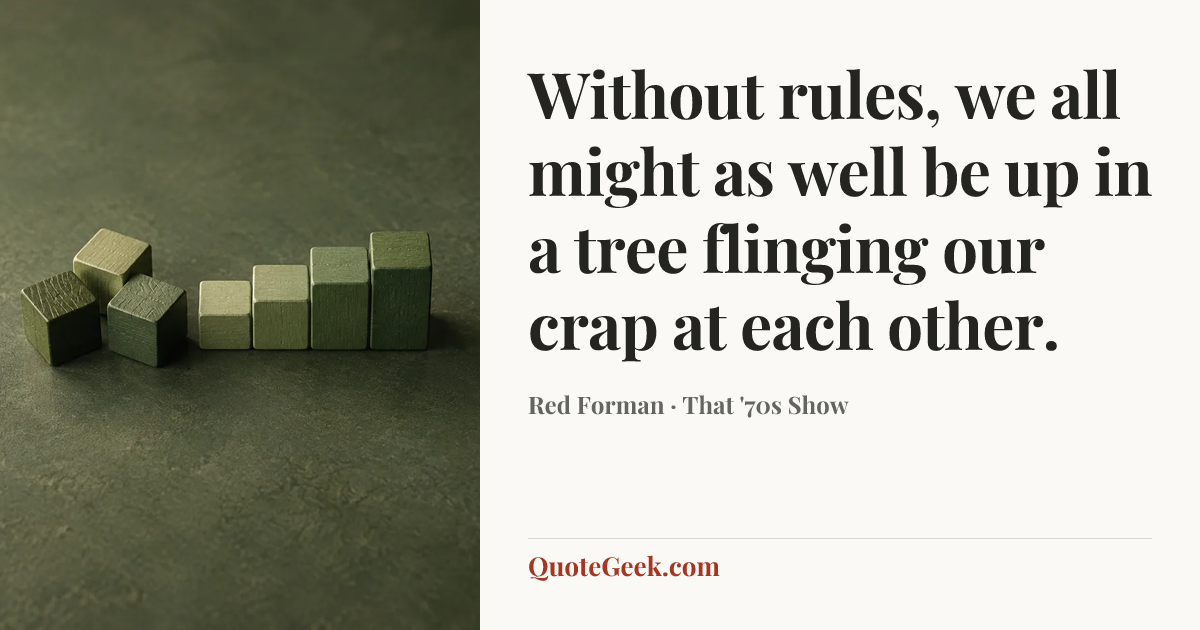 “Without rules, we all might as well be up in a tree flinging our crap at each other.” — Red Forman · That '70s Show. Illustrated QuoteGeek card.