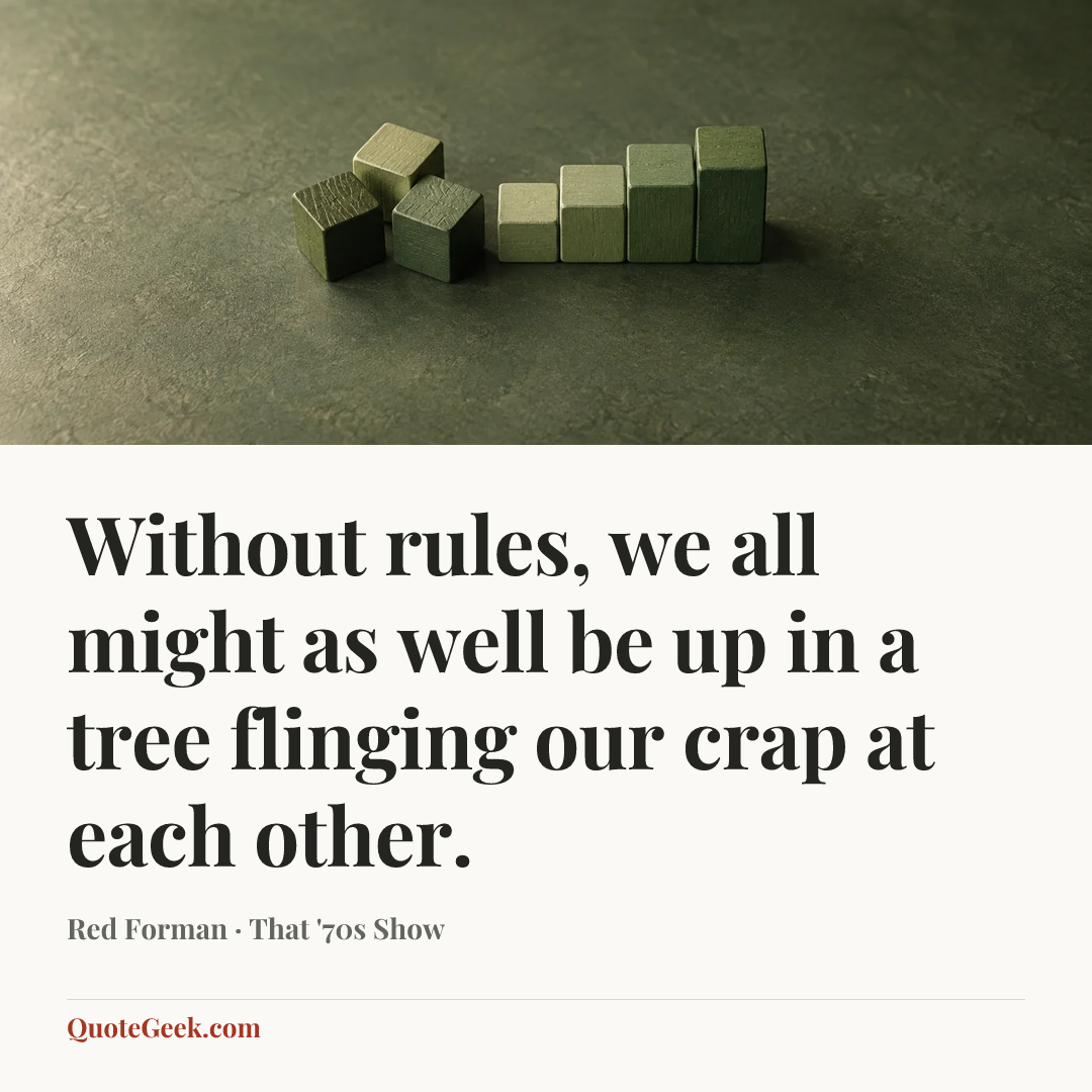 “Without rules, we all might as well be up in a tree flinging our crap at each other.” — Red Forman · That '70s Show. Illustrated QuoteGeek card.