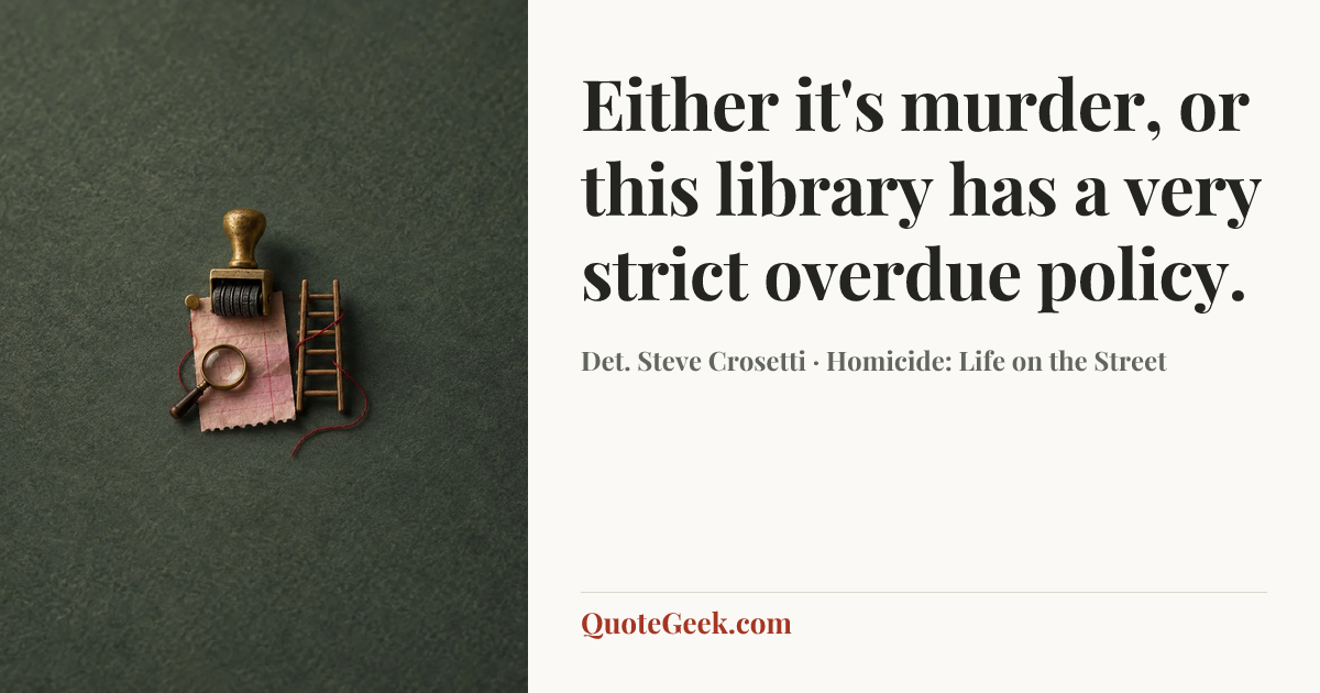 “Either it's murder, or this library has a very strict overdue policy.” — Det. Steve Crosetti · Homicide: Life on the Street. Illustrated QuoteGeek card.