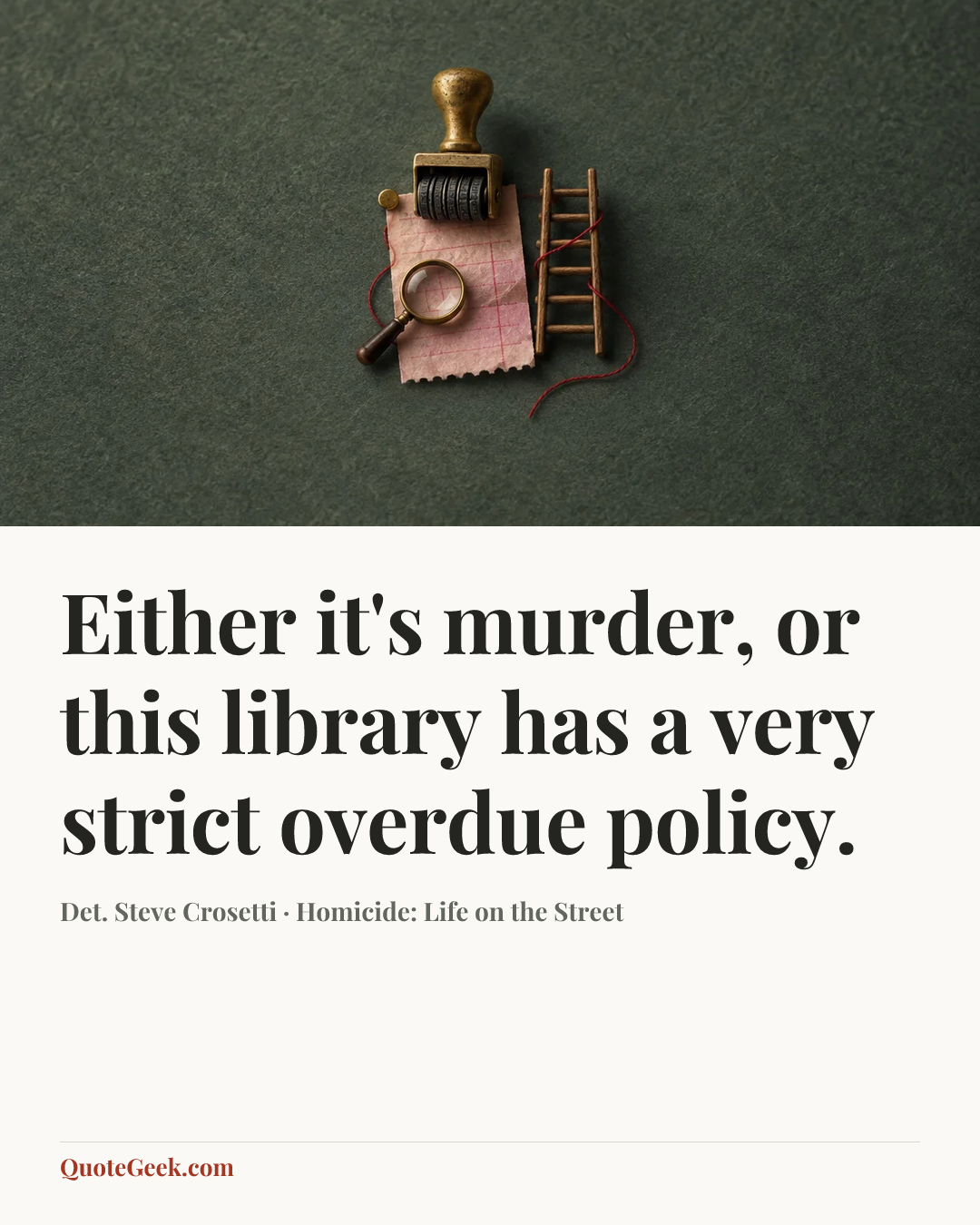 “Either it's murder, or this library has a very strict overdue policy.” — Det. Steve Crosetti · Homicide: Life on the Street. Illustrated QuoteGeek card.