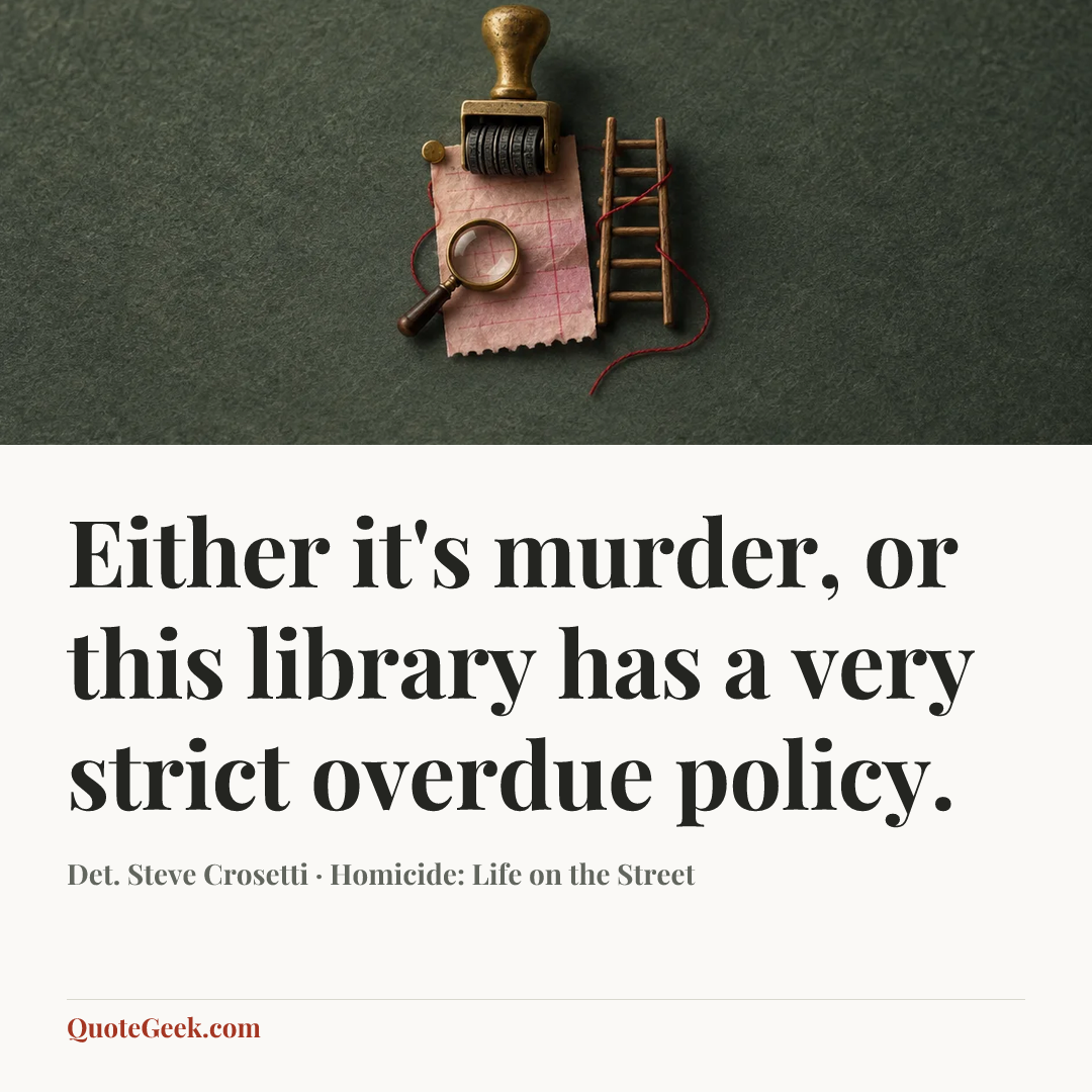 “Either it's murder, or this library has a very strict overdue policy.” — Det. Steve Crosetti · Homicide: Life on the Street. Illustrated QuoteGeek card.