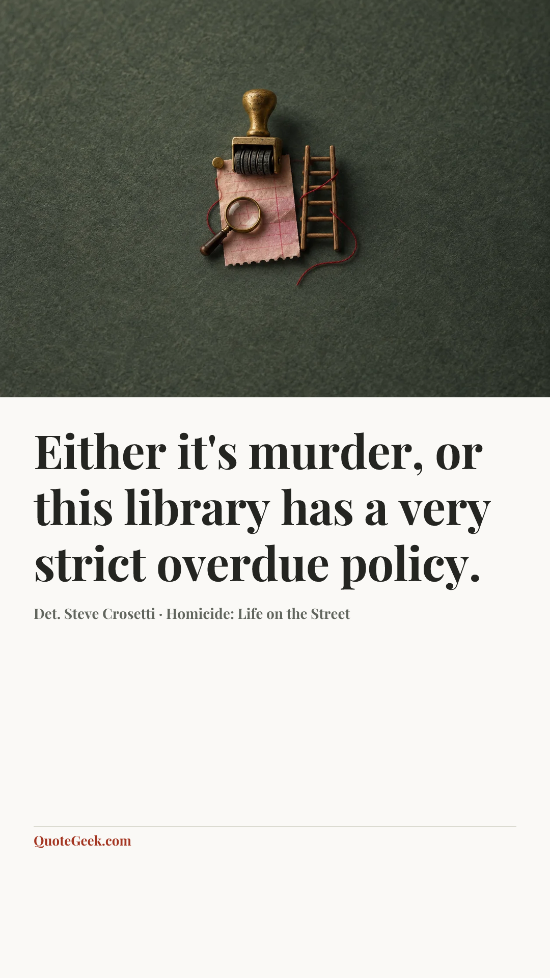 “Either it's murder, or this library has a very strict overdue policy.” — Det. Steve Crosetti · Homicide: Life on the Street. Illustrated QuoteGeek card.