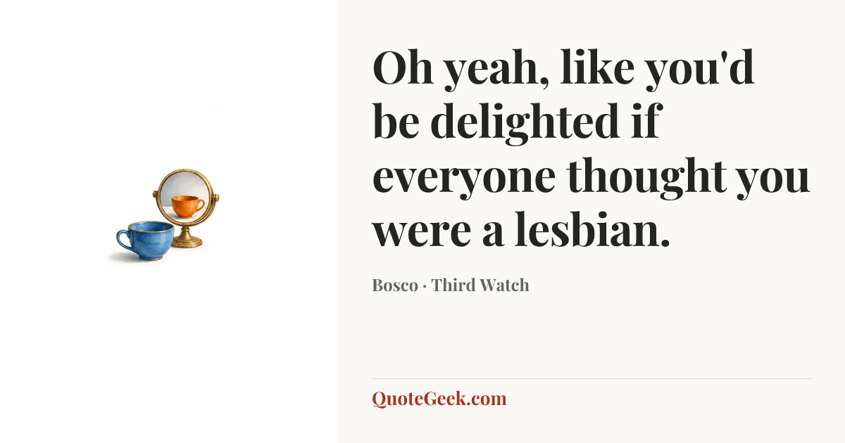 “Oh yeah, like you'd be delighted if everyone thought you were a lesbian.” — Bosco · Third Watch. Illustrated QuoteGeek card.