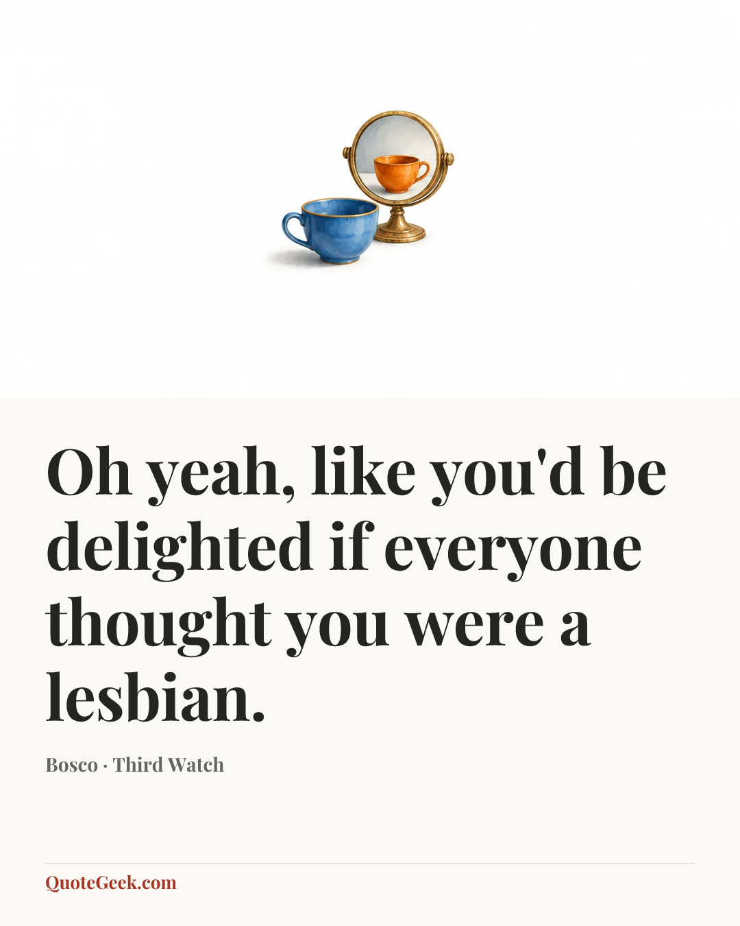 “Oh yeah, like you'd be delighted if everyone thought you were a lesbian.” — Bosco · Third Watch. Illustrated QuoteGeek card.