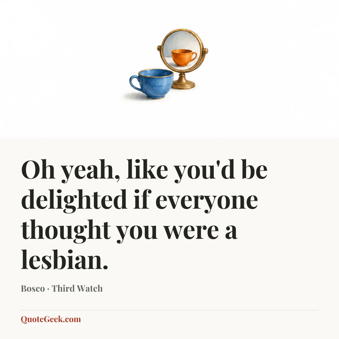 “Oh yeah, like you'd be delighted if everyone thought you were a lesbian.” — Bosco · Third Watch. Illustrated QuoteGeek card.