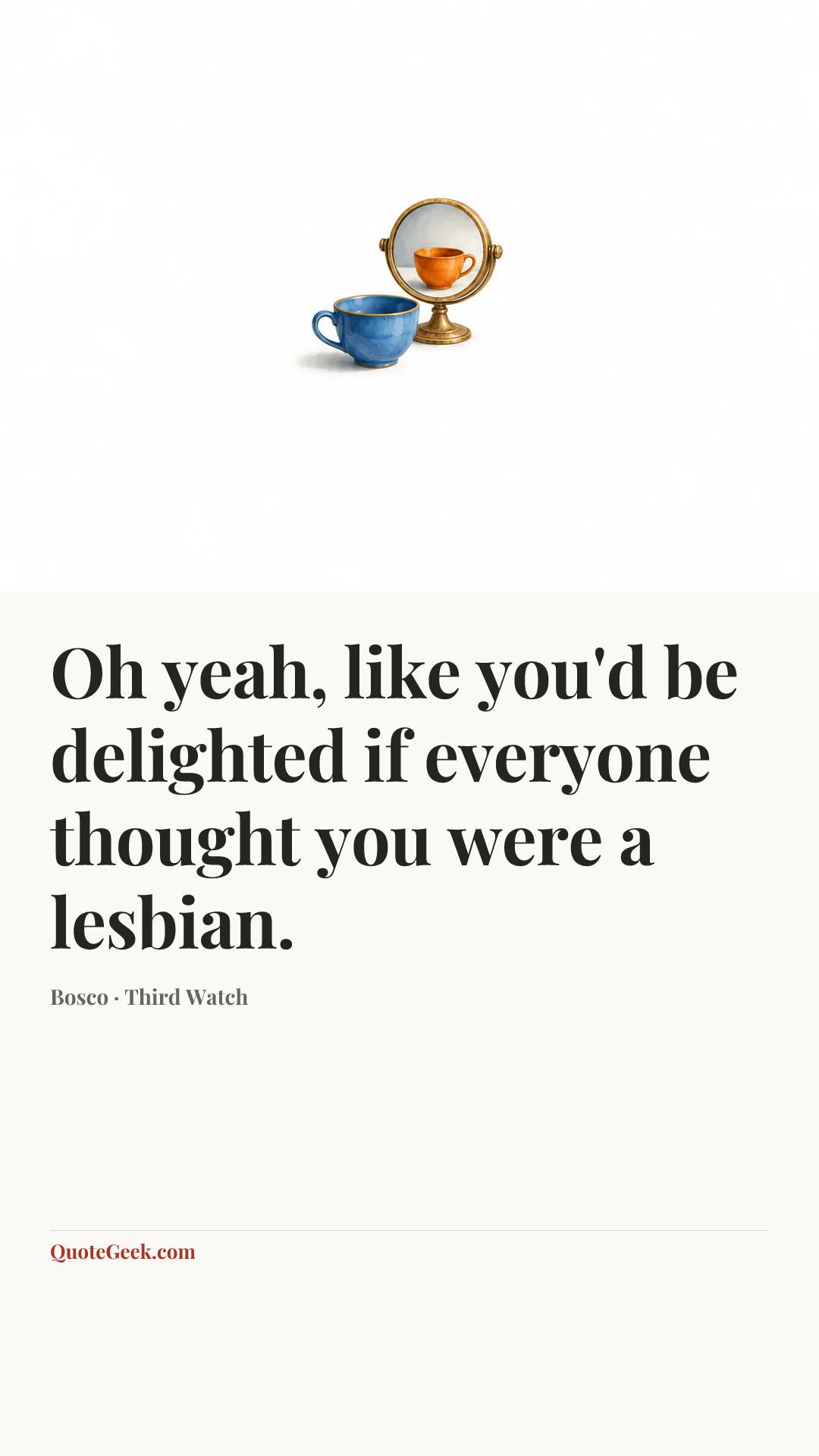 “Oh yeah, like you'd be delighted if everyone thought you were a lesbian.” — Bosco · Third Watch. Illustrated QuoteGeek card.