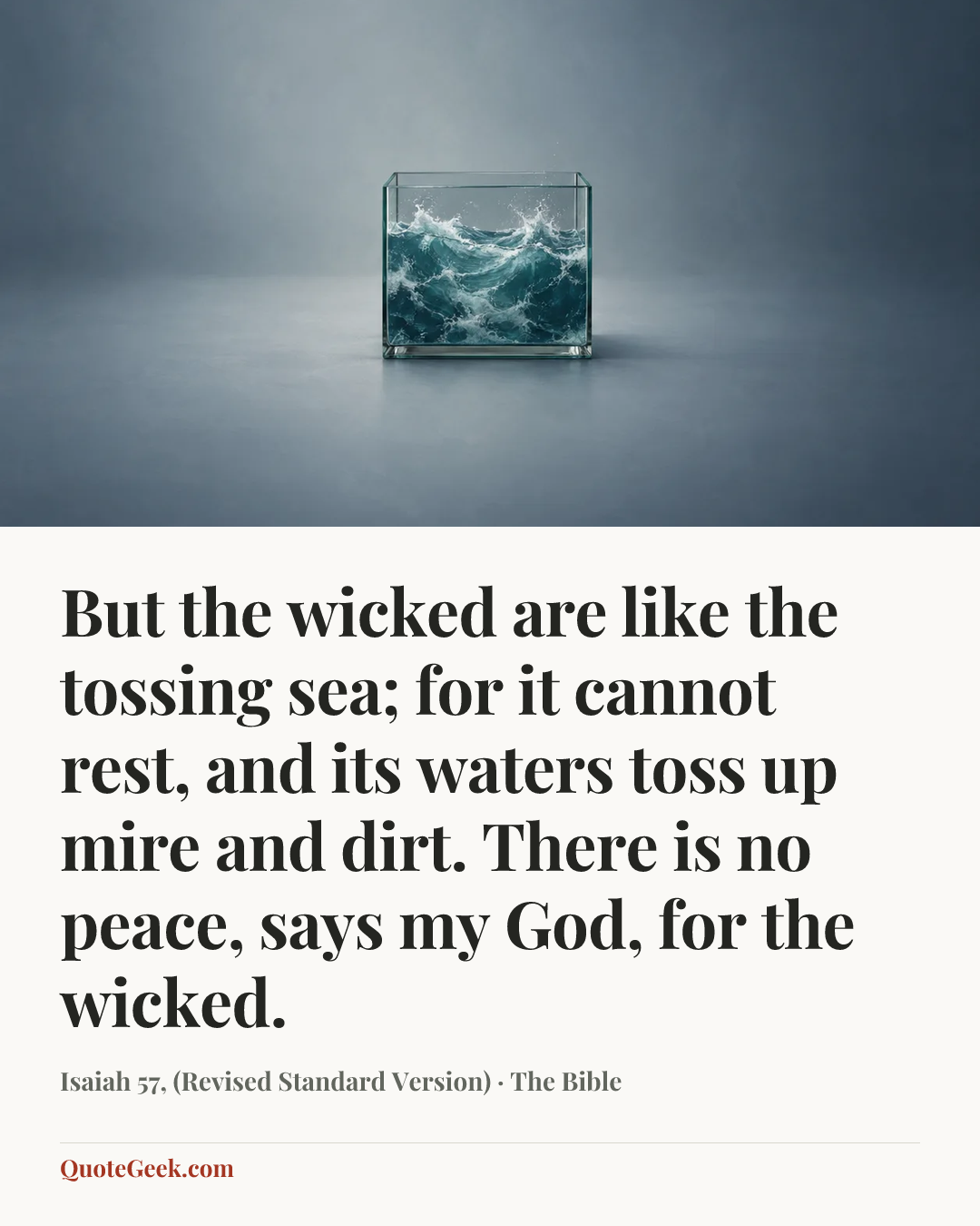 “But the wicked are like the tossing sea; for it cannot rest, and its waters toss up mire and dirt. There is no peace, says my God, for the wicked.” — Isaiah 57, (Revised Standard Version) · The Bible. Illustrated QuoteGeek card.