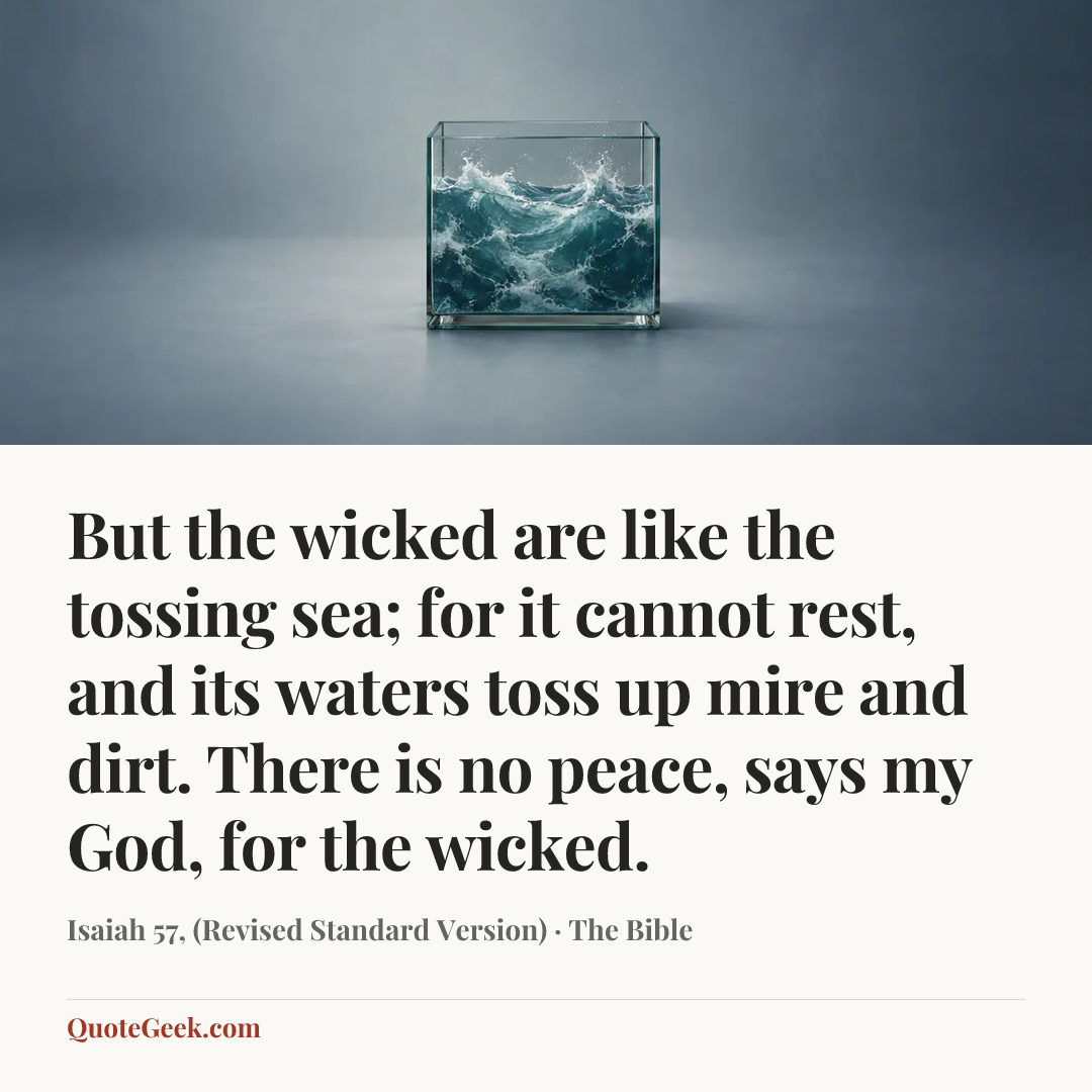 “But the wicked are like the tossing sea; for it cannot rest, and its waters toss up mire and dirt. There is no peace, says my God, for the wicked.” — Isaiah 57, (Revised Standard Version) · The Bible. Illustrated QuoteGeek card.