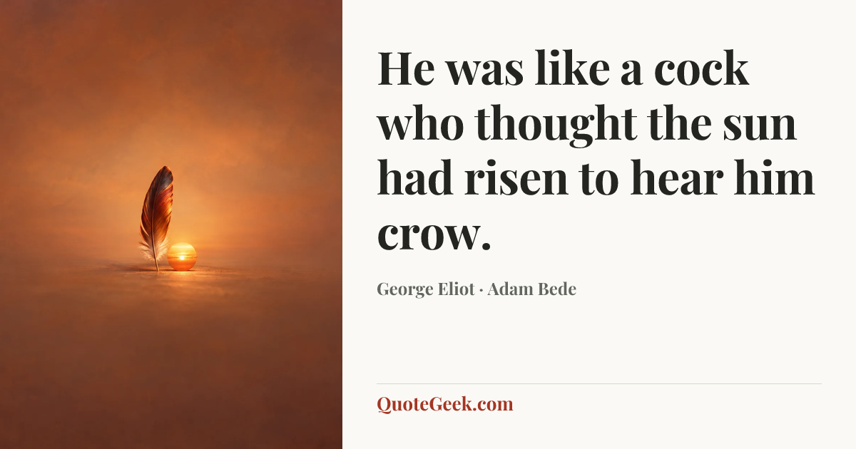 “He was like a cock who thought the sun had risen to hear him crow.” — George Eliot · Adam Bede. Illustrated QuoteGeek card.
