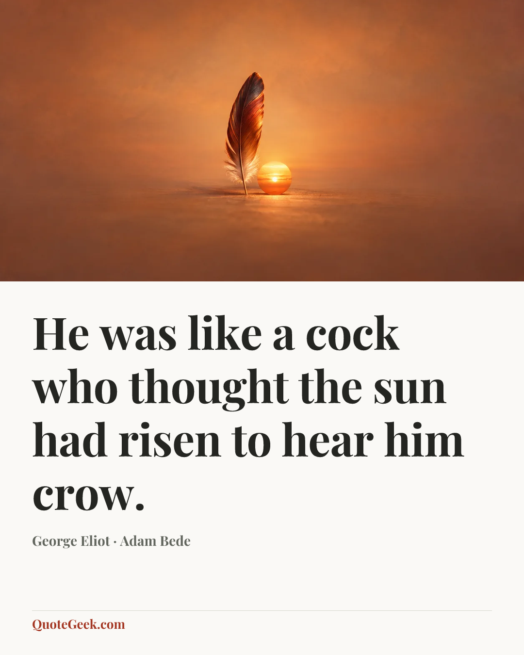 “He was like a cock who thought the sun had risen to hear him crow.” — George Eliot · Adam Bede. Illustrated QuoteGeek card.
