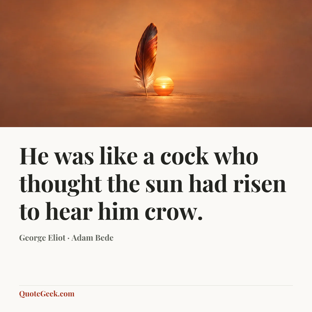 “He was like a cock who thought the sun had risen to hear him crow.” — George Eliot · Adam Bede. Illustrated QuoteGeek card.