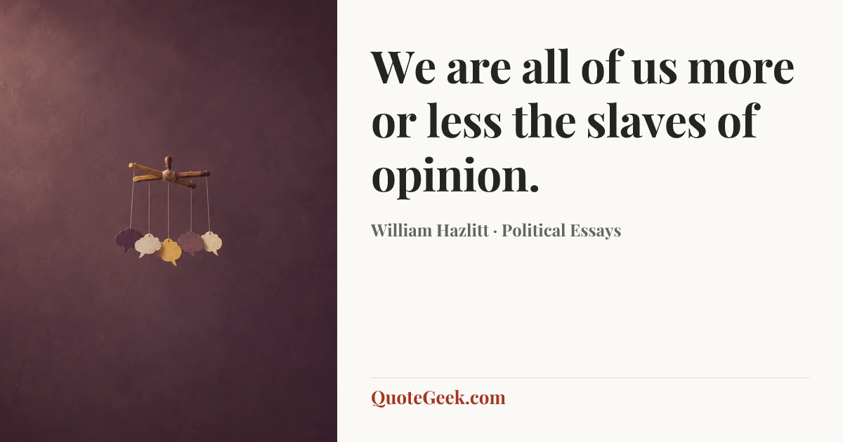 “We are all of us more or less the slaves of opinion.” — William Hazlitt · Political Essays. Illustrated QuoteGeek card.